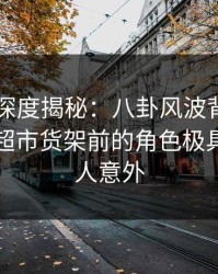 51爆料深度揭秘：八卦风波背后，圈内人在超市货架前的角色极具爆点令人意外