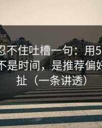 我真的忍不住吐槽一句：用51网最折磨人的不是时间，是推荐偏好反复拉扯（一条讲透）