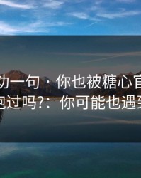 我真心劝一句 · 你也被糖心官网vlog带跑过吗?：你可能也遇到过