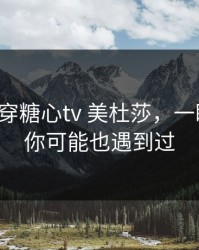 我来拆穿糖心tv 美杜莎，一眼看穿：你可能也遇到过