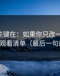 真正的关键在：如果你只改一个设置：优先改观看清单（最后一句最关键）
