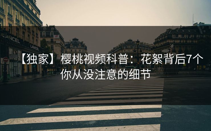 【独家】樱桃视频科普：花絮背后7个你从没注意的细节