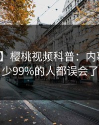 【速报】樱桃视频科普：内幕背后最少99%的人都误会了
