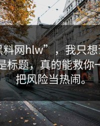 关于“黑料网hlw”，我只想说：看域名而不是标题，真的能救你一次。别把风险当热闹。