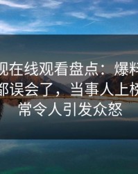 蘑菇影视在线观看盘点：爆料最少99%的人都误会了，当事人上榜理由异常令人引发众怒