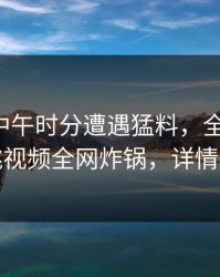 网红在中午时分遭遇猛料，全网炸裂，樱桃视频全网炸锅，详情发现