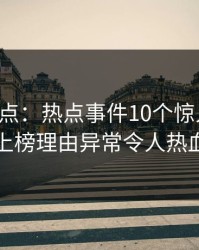 黑料盘点：热点事件10个惊人真相，明星上榜理由异常令人热血沸腾