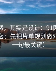 看似偶然，其实是设计：91网越用越顺的秘密：先把片单规划做对（最后一句最关键）