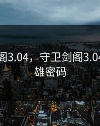 守卫剑阁3.04，守卫剑阁3.04隐藏英雄密码