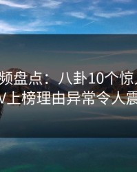 樱桃视频盘点：八卦10个惊人真相，大V上榜理由异常令人震惊