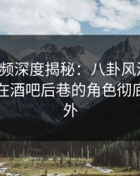 樱桃视频深度揭秘：八卦风波背后，主持人在酒吧后巷的角色彻底令人意外