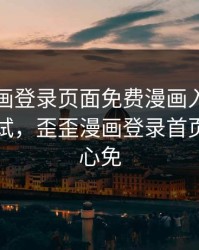 歪歪漫画登录页面免费漫画入口首页秋蝉测试，歪歪漫画登录首页页面中心免