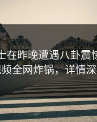 业内人士在昨晚遭遇八卦震惊，樱桃视频全网炸锅，详情深扒