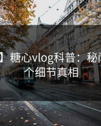 【紧急】糖心vlog科普：秘闻背后10个细节真相