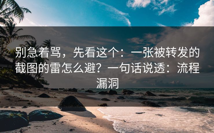 别急着骂,先看这个:一张被转发的截图的雷怎么避?一句话说透:流程漏洞 别急着骂,先看这个:一张被转发的截图的雷怎么避?一句话说透:流程漏洞