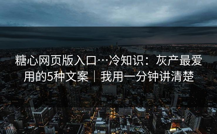 糖心网页版入口…冷知识:灰产最爱用的5种文案|我用一分钟讲清楚 糖心网页版入口…冷知识:灰产最爱用的5种文案|我用一分钟讲清楚